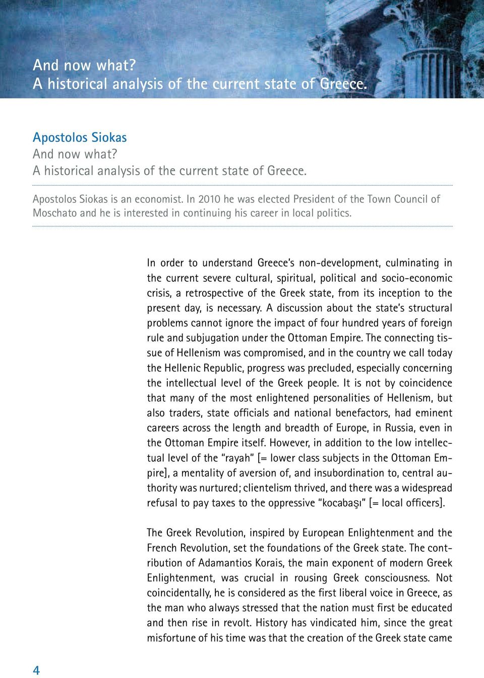 4 In order to understand Greece s non-development, culminating in the current severe cultural, spiritual, political and socio-economic crisis, a retrospective of the Greek state, from its inception