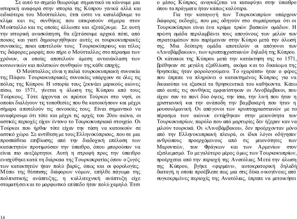 Σε αυτή την ιστορική ανασκόπηση, θα εξετάσουμε αρχικά πότε, από ποιους και γιατί δημιουργήθηκαν αυτές οι τουρκοκυπριακές συνοικίες, ποιοι αποτελούν τους Τουρκοκύπριους και τέλος τις διάφορες μορφές