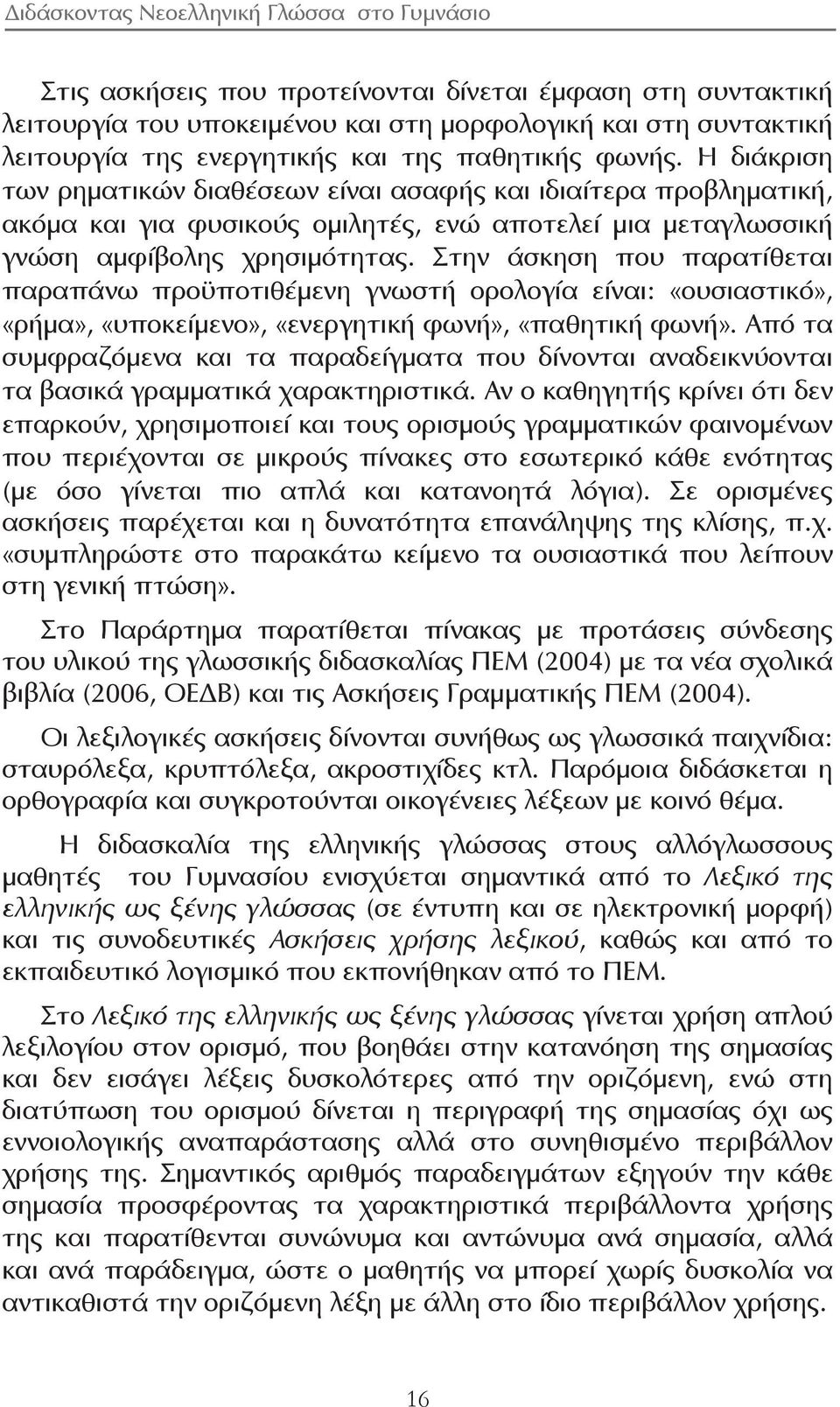 Στην άσκηση που παρατίθεται παραπάνω προϋποτιθέμενη γνωστή ορολογία είναι: «ουσιαστικό», «ρήμα», «υποκείμενο», «ενεργητική φωνή», «παθητική φωνή».