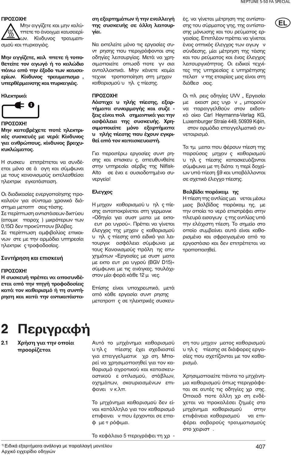 Η συσκευ επιτρέπεται να συνδέεται μόνο σε ά ογη και σύμφωνα με τους κανονισμούς εκτελεσθείσα ηλεκτρικ εγκατάσταση.