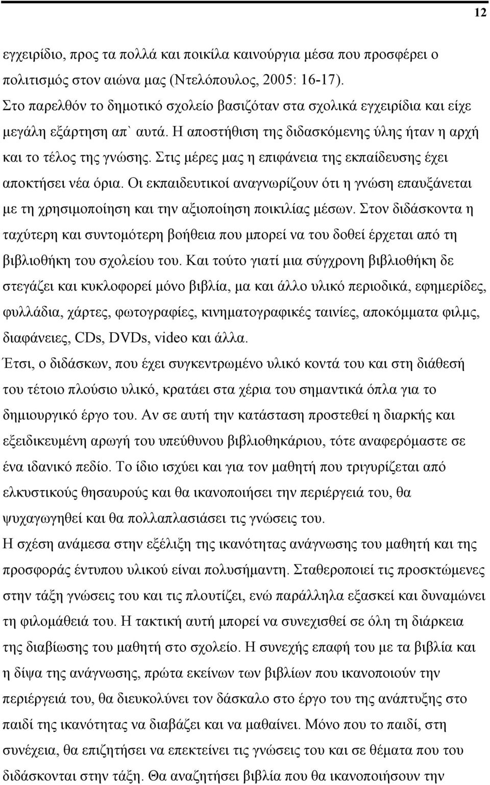 Στις μέρες μας η επιφάνεια της εκπαίδευσης έχει αποκτήσει νέα όρια. Οι εκπαιδευτικοί αναγνωρίζουν ότι η γνώση επαυξάνεται με τη χρησιμοποίηση και την αξιοποίηση ποικιλίας μέσων.