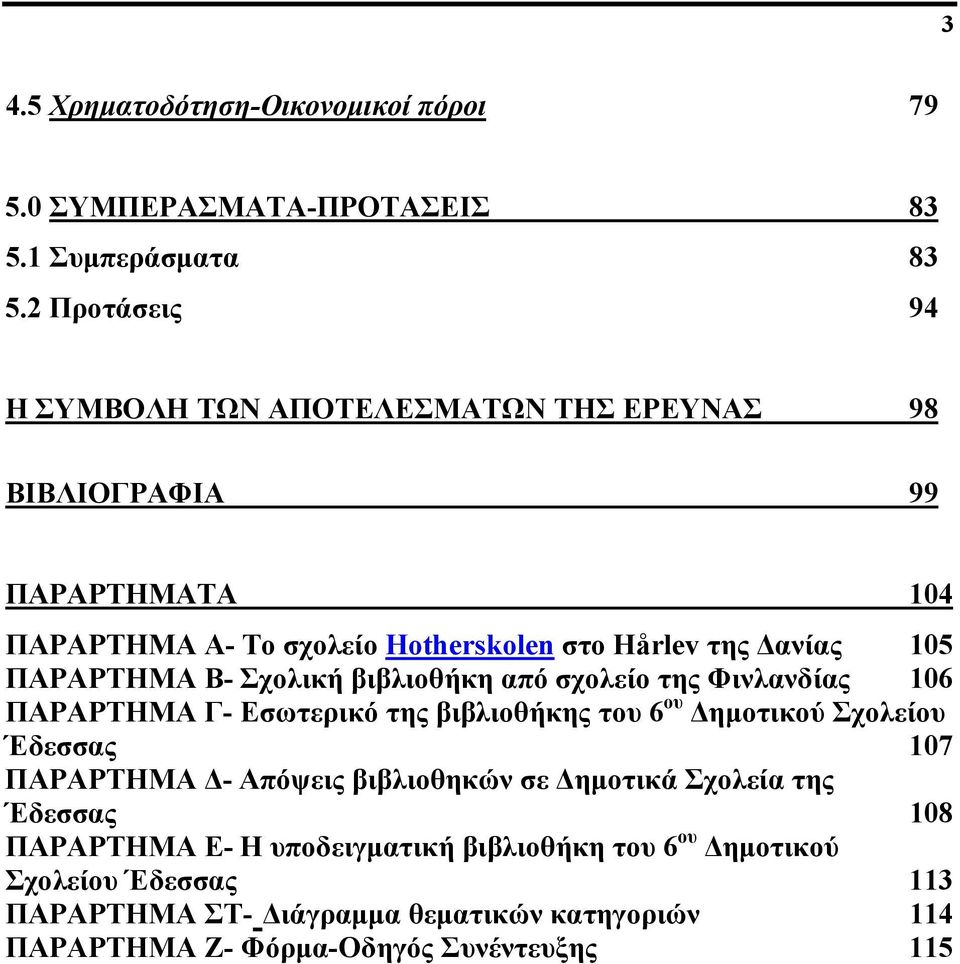 ΠΑΡΑΡΤΗΜΑ Β- Σχολική βιβλιοθήκη από σχολείο της Φινλανδίας 106 ΠΑΡΑΡΤΗΜΑ Γ- Εσωτερικό της βιβλιοθήκης του 6 ου Δημοτικού Σχολείου Έδεσσας 107 ΠΑΡΑΡΤΗΜΑ Δ-