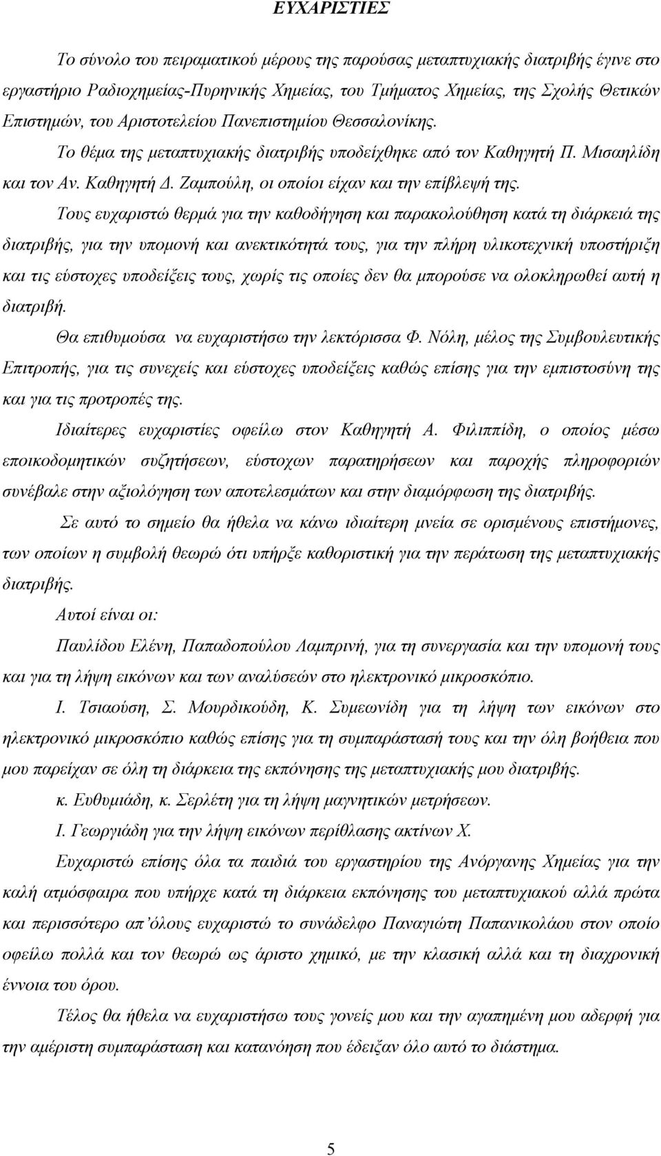 Τους ευχαριστώ θερμά για την καθοδήγηση και παρακολούθηση κατά τη διάρκειά της διατριβής, για την υπομονή και ανεκτικότητά τους, για την πλήρη υλικοτεχνική υποστήριξη και τις εύστοχες υποδείξεις