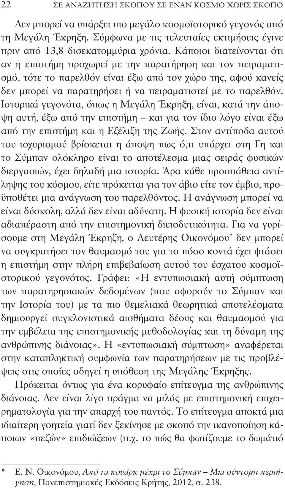 Κάποιοι διατείνονται ότι αν η επιστήμη προχωρεί με την παρατήρηση και τον πειραματισμό, τότε το παρελθόν είναι έξω από τον χώρο της, αφού κανείς δεν μπορεί να παρατηρήσει ή να πειραματιστεί με το