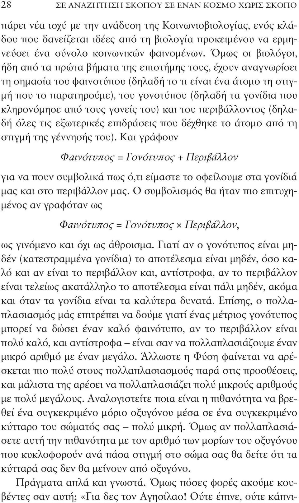 Όμως οι βιολόγοι, ήδη από τα πρώτα βήματα της επιστήμης τους, έχουν αναγνωρίσει τη σημασία του φαινοτύπου (δηλαδή το τι είναι ένα άτομο τη στιγμή που το παρατηρούμε), του γονοτύπου (δηλαδή τα γονίδια