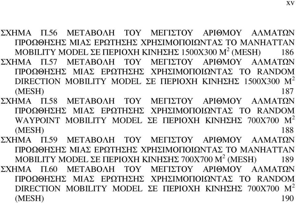 58 ΜΕΤΑΒΟΛΗ ΤΟΥ ΜΕΓΙΣΤΟΥ ΑΡΙΘΜΟΥ ΑΛΜΑΤΩΝ ΠΡΟΩΘΗΣΗΣ ΜΙΑΣ ΕΡΩΤΗΣΗΣ ΧΡΗΣΙΜΟΠΟΙΩΝΤΑΣ ΤΟ RANDOM WAYPOINT MOBILITY MODEL ΣΕ ΠΕΡΙΟΧΗ ΚΙΝΗΣΗΣ 700X700 M 2 (MESH) 188 ΣΧΗΜΑ Π.