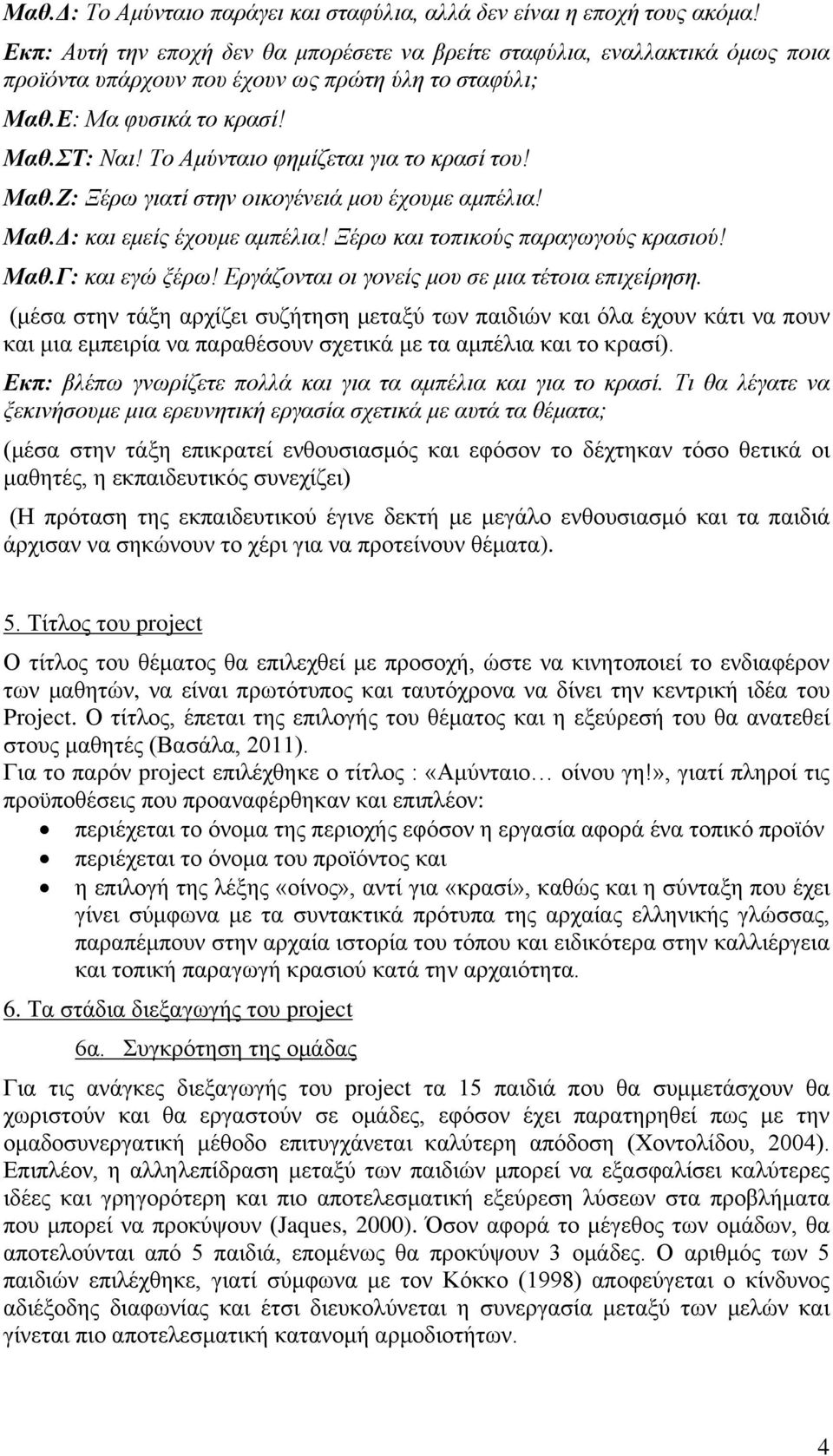 Το Αμύνταιο φημίζεται για το κρασί του! Μαθ.Ζ: Ξέρω γιατί στην οικογένειά μου έχουμε αμπέλια! Μαθ.Δ: και εμείς έχουμε αμπέλια! Ξέρω και τοπικούς παραγωγούς κρασιού! Μαθ.Γ: και εγώ ξέρω!