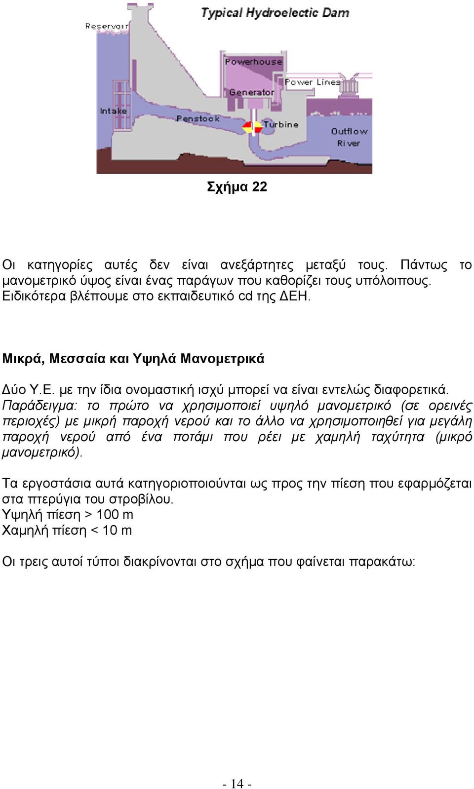 Παράδειγµα: το πρώτο να χρησιµοποιεί υψηλό µανοµετρικό (σε ορεινές περιοχές) µε µικρή παροχή νερού και το άλλο να χρησιµοποιηθεί για µεγάλη παροχή νερού από ένα ποτάµι που ρέει µε