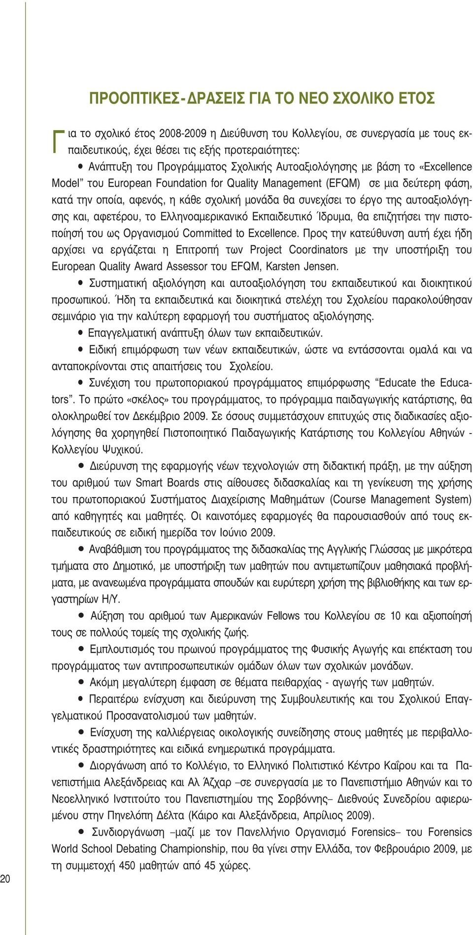 συνεχίσει το έργο της αυτοαξιολόγησης και, αφετέρου, το Ελληνοαμερικανικό Εκπαιδευτικό Ίδρυμα, θα επιζητήσει την πιστοποίησή του ως Οργανισμού Committed to Excellence.