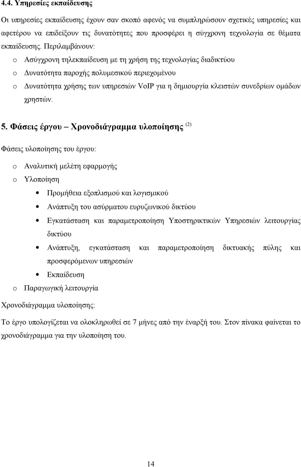 Περιλαμβάνουν: o Ασύγχρονη τηλεκπαίδευση με τη χρήση της τεχνολογίας διαδικτύου o Δυνατότητα παροχής πολυμεσικού περιεχομένου o Δυνατότητα χρήσης των υπηρεσιών VoIP για η δημιουργία κλειστών