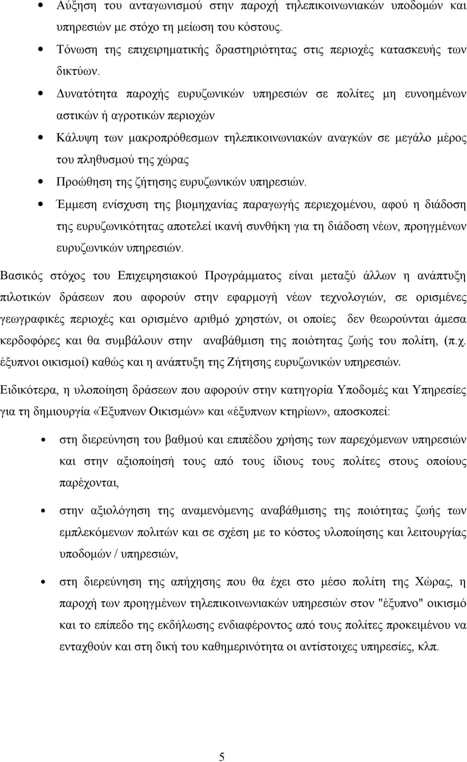 ζήτησης ευρυζωνικών υπηρεσιών. Έμμεση ενίσχυση της βιομηχανίας παραγωγής περιεχομένου, αφού η διάδοση της ευρυζωνικότητας αποτελεί ικανή συνθήκη για τη διάδοση νέων, προηγμένων ευρυζωνικών υπηρεσιών.