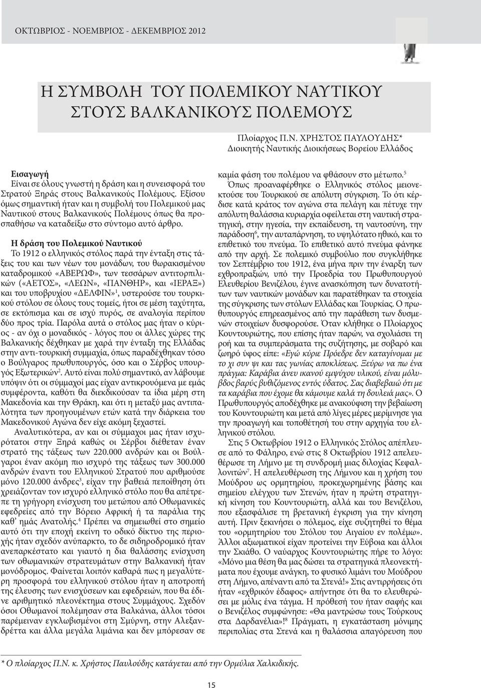 Η δράση του Πολεμικού Ναυτικού Το 1912 ο ελληνικός στόλος παρά την ένταξη στις τάξεις του και των νέων του μονάδων, του θωρακισμένου καταδρομικού «ΑΒΕΡΩΦ», των τεσσάρων αντιτορπιλικών («ΑΕΤΟΣ»,