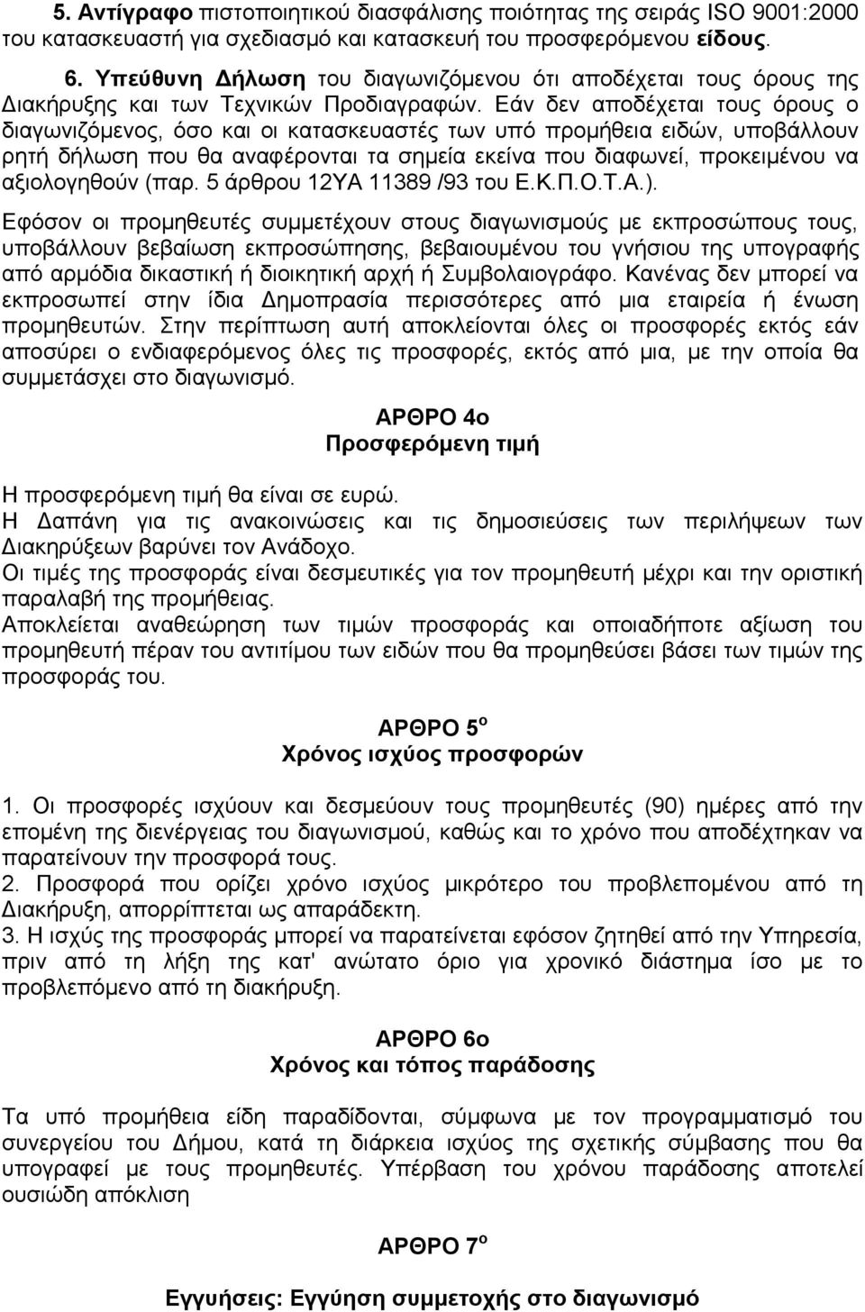 Εάν δεν αποδέχεται τους όρους ο διαγωνιζόμενος, όσο και οι κατασκευαστές των υπό προμήθεια ειδών, υποβάλλουν ρητή δήλωση που θα αναφέρονται τα σημεία εκείνα που διαφωνεί, προκειμένου να αξιολογηθούν