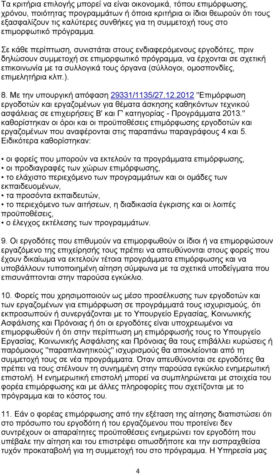 Σε κάθε περίπτωση, συνιστάται στους ενδιαφερόμενους εργοδότες, πριν δηλώσουν συμμετοχή σε επιμορφωτικό πρόγραμμα, να έρχονται σε σχετική επικοινωνία με τα συλλογικά τους όργανα (σύλλογοι,