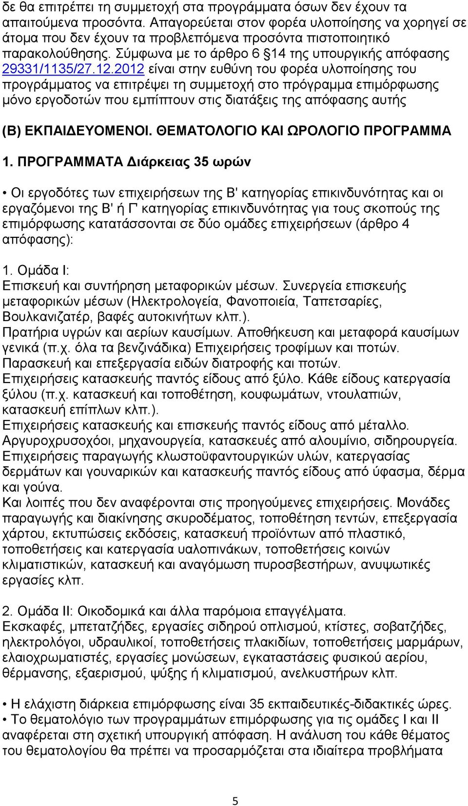 2012 είναι στην ευθύνη του φορέα υλοποίησης του προγράμματος να επιτρέψει τη συμμετοχή στο πρόγραμμα επιμόρφωσης μόνο εργοδοτών που εμπίπτουν στις διατάξεις της απόφασης αυτής (Β) ΕΚΠΑΙΔΕΥΟΜΕΝΟΙ.