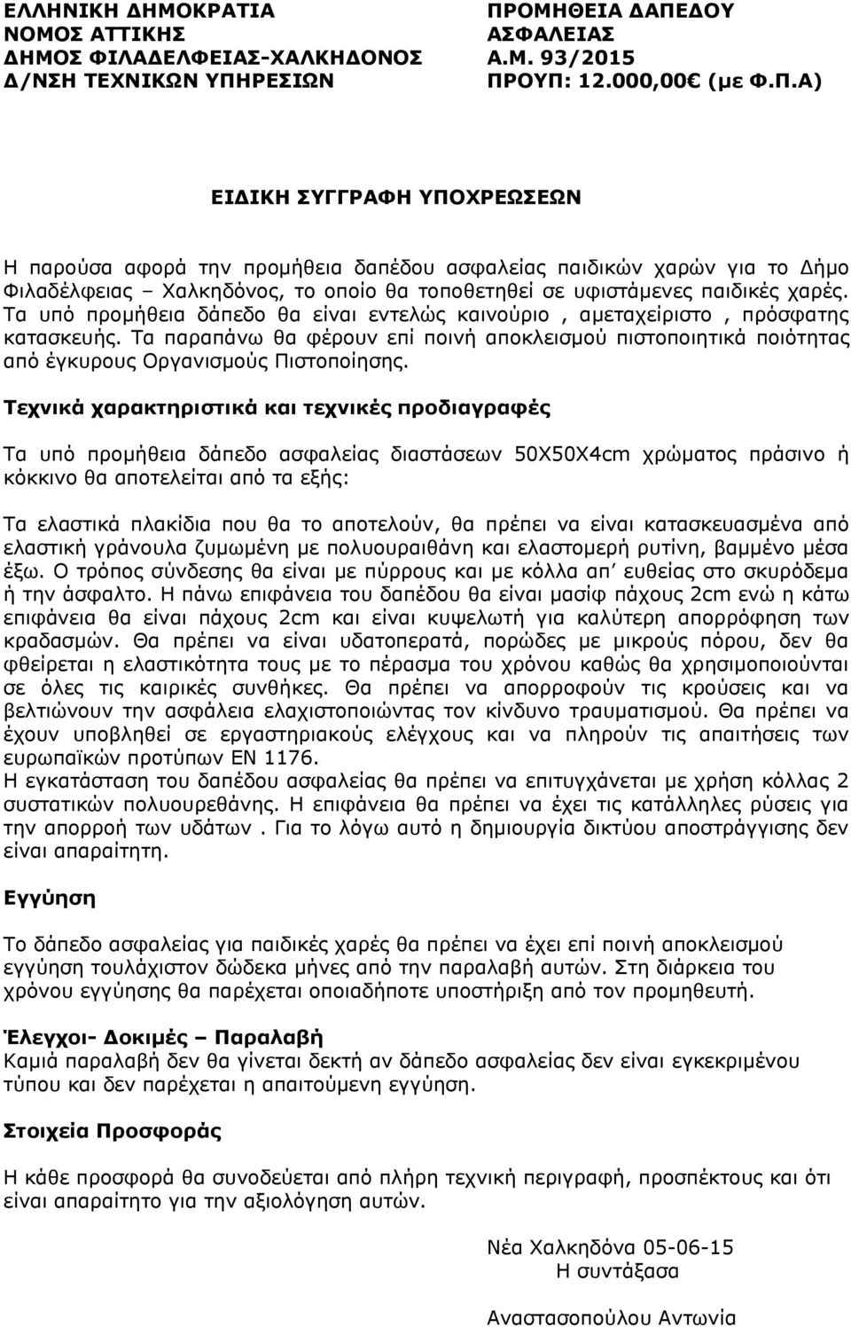 Τα υπό προμήθεια δάπεδο θα είναι εντελώς καινούριο, αμεταχείριστο, πρόσφατης κατασκευής. Τα παραπάνω θα φέρουν επί ποινή αποκλεισμού πιστοποιητικά ποιότητας από έγκυρους Οργανισμούς Πιστοποίησης.