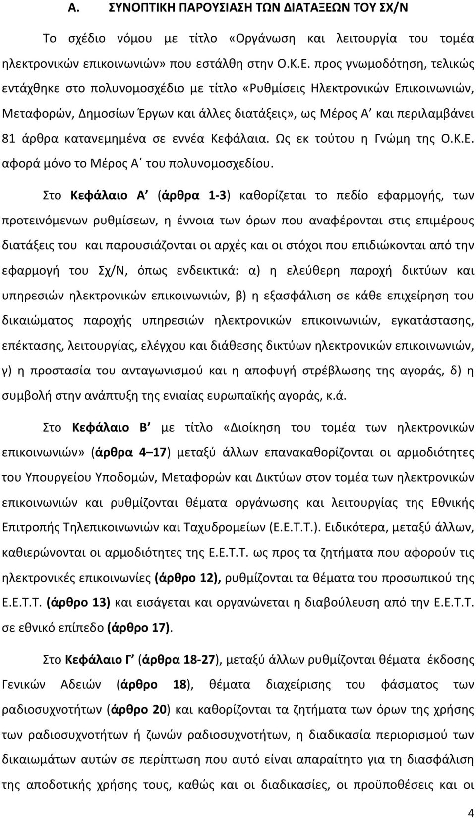 προς γνωμοδότηση, τελικώς εντάχθηκε στο πολυνομοσχέδιο με τίτλο «Ρυθμίσεις Ηλεκτρονικών Επικοινωνιών, Μεταφορών, Δημοσίων Έργων και άλλες διατάξεις», ως Μέρος Α και περιλαμβάνει 81 άρθρα κατανεμημένα