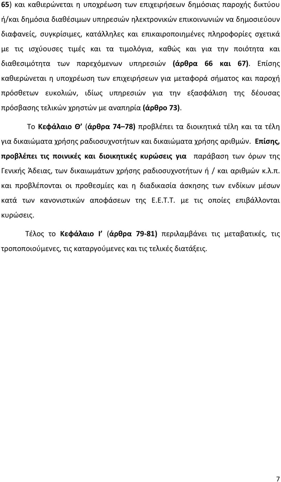 Επίσης καθιερώνεται η υποχρέωση των επιχειρήσεων για μεταφορά σήματος και παροχή πρόσθετων ευκολιών, ιδίως υπηρεσιών για την εξασφάλιση της δέουσας πρόσβασης τελικών χρηστών με αναπηρία (άρθρο 73).