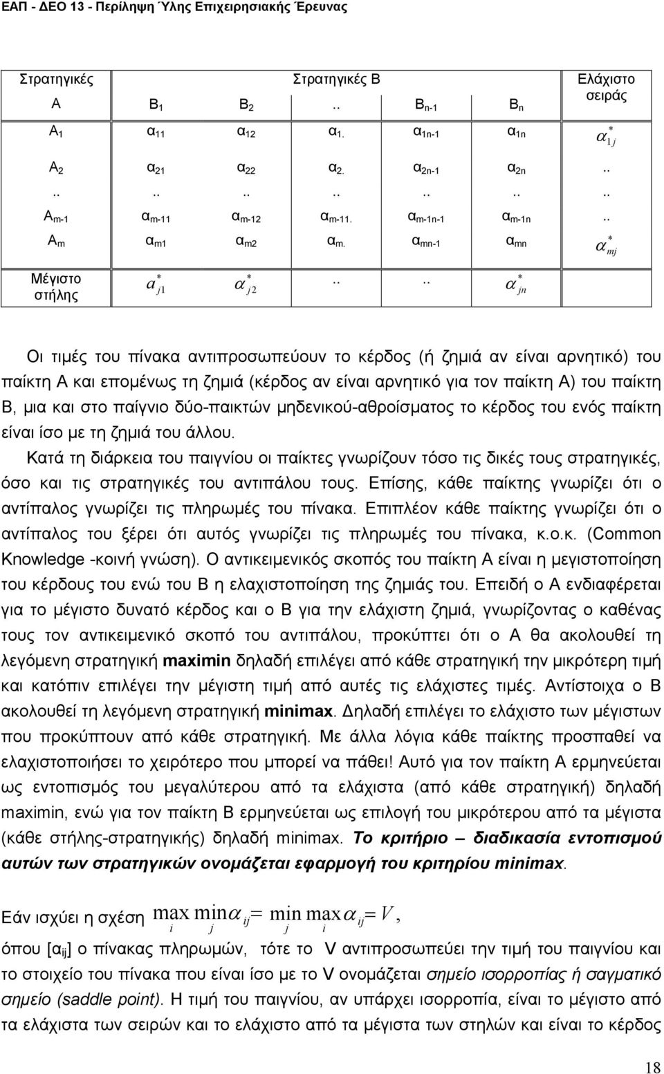 ηδενικού-αθροίσατος το κέρδος του ενός παίκτη είναι ίσο ε τη ζηιά του άου Κατά τη διάρκεια του παιγνίου οι παίκτες γνωρίζουν τόσο τις δικές τους στρατηγικές, όσο και τις στρατηγικές του αντιπάου τους