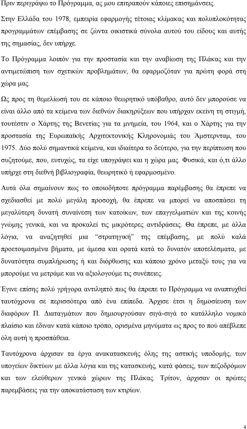 Το Πρόγραμμα λοιπόν για την προστασία και την αναβίωση της Πλάκας και την αντιμετώπιση των σχετικών προβλημάτων, θα εφαρμοζόταν για πρώτη φορά στη χώρα μας.