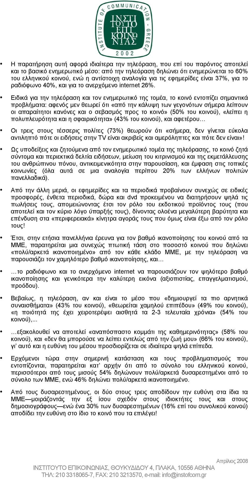 Ειδικά για την τηλεόραση και τον ενηµερωτικό της τοµέα, το κοινό εντοπίζει σηµαντικά προβλήµατα: αφενός µεν θεωρεί ότι «από την κάλυψη των γεγονότων σήµερα λείπουν οι απαραίτητοι κανόνες και ο