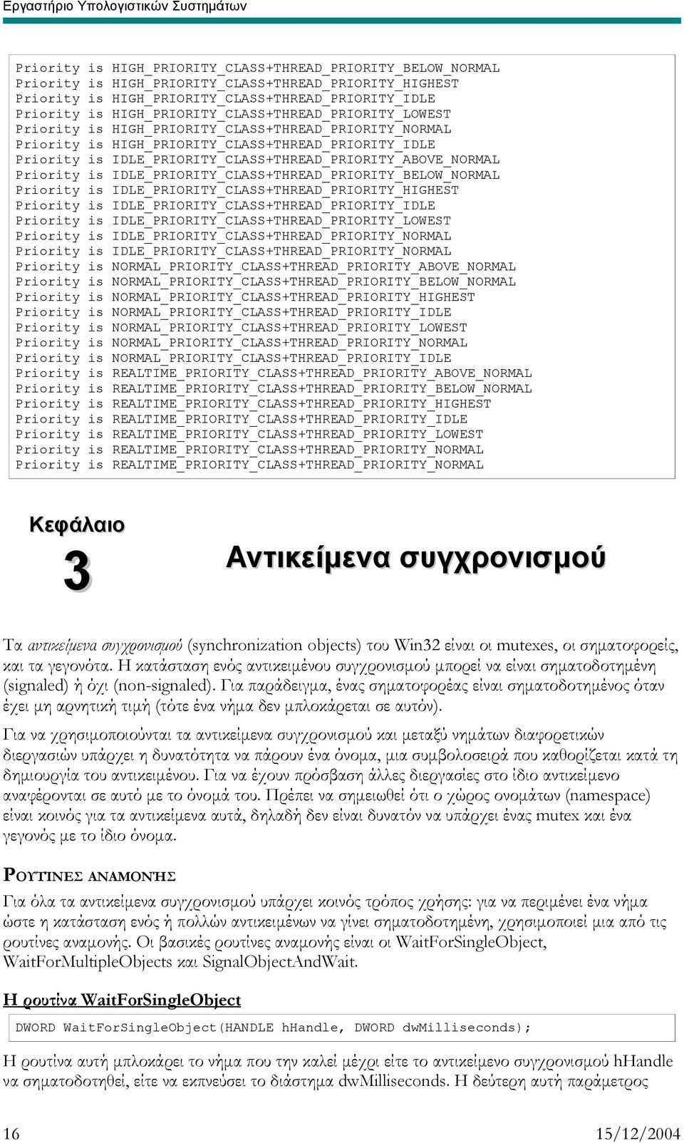 HIGH_PRIORITY_CLASS+THREAD_PRIORITY_IDLE Priority is IDLE_PRIORITY_CLASS+THREAD_PRIORITY_ABOVE_NORMAL Priority is IDLE_PRIORITY_CLASS+THREAD_PRIORITY_BELOW_NORMAL Priority is