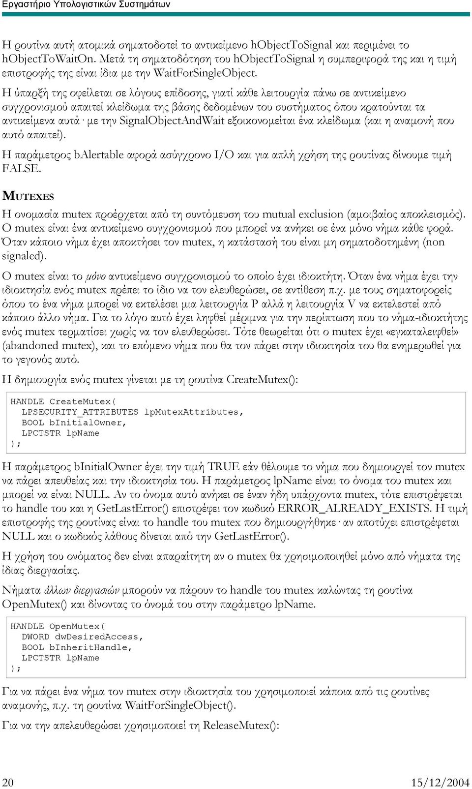 Η ύπαρξή της οφείλεται σε λόγους επίδοσης, γιατί κάθε λειτουργία πάνω σε αντικείμενο συγχρονισμού απαιτεί κλείδωμα της βάσης δεδομένων του συστήματος όπου κρατούνται τα αντικείμενα αυτά με την