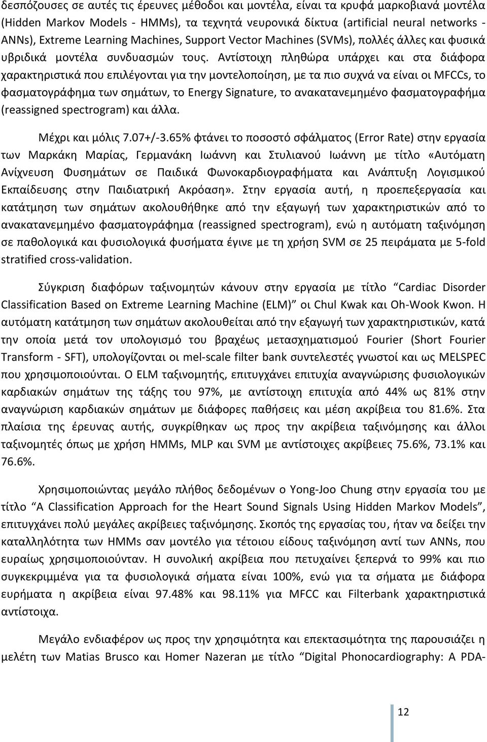 Αντίστοιχη πληθώρα υπάρχει και στα διάφορα χαρακτηριστικά που επιλέγονται για την μοντελοποίηση, με τα πιο συχνά να είναι οι MFCCs, το φασματογράφημα των σημάτων, το Energy Signature, το