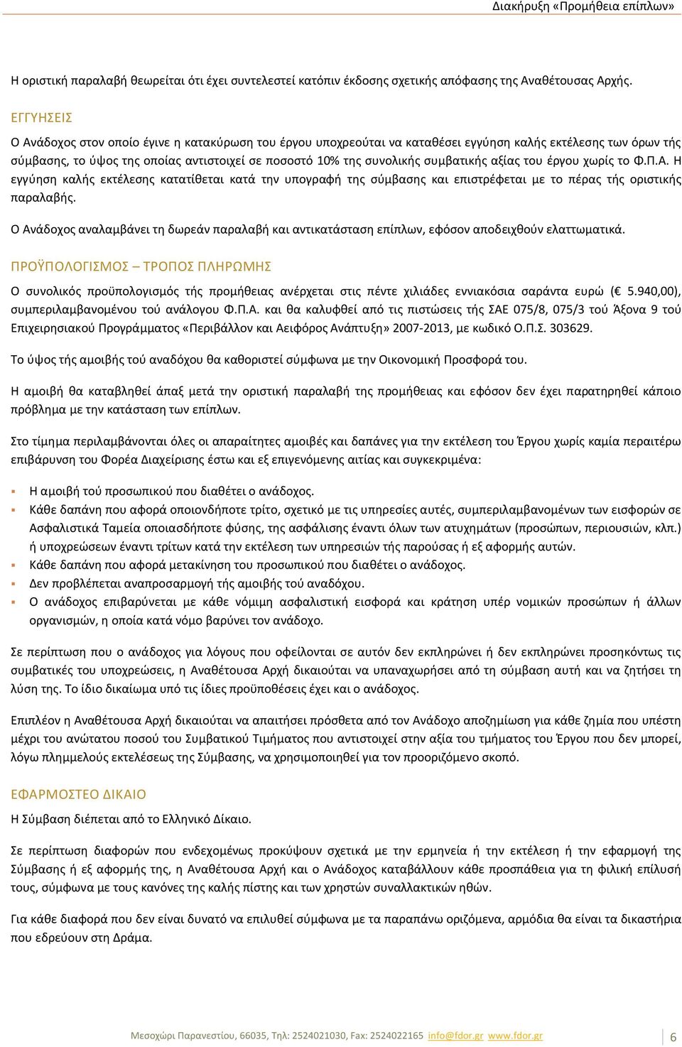 συμβατικής αξίας του έργου χωρίς το Φ.Π.Α. Η εγγύηση καλής εκτέλεσης κατατίθεται κατά την υπογραφή της σύμβασης και επιστρέφεται με το πέρας τής οριστικής παραλαβής.