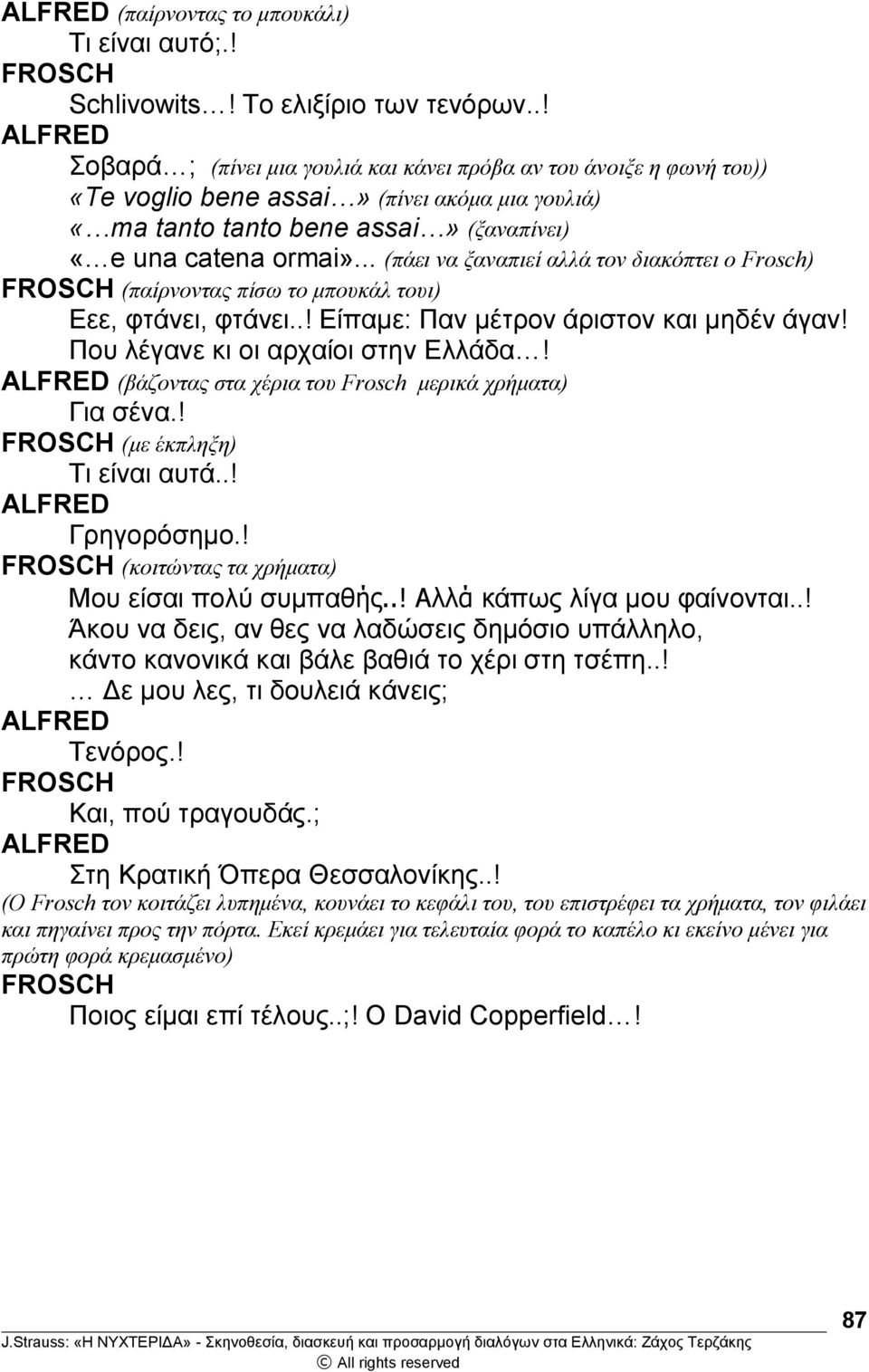 .. (πάει να ξαναπιεί αλλά τον διακόπτει ο Frosch) (παίρνοντας πίσω το μπουκάλ τουι) Εεε, φτάνει, φτάνει..! Είπαμε: Παν μέτρον άριστον και μηδέν άγαν! Που λέγανε κι οι αρχαίοι στην Ελλάδα!