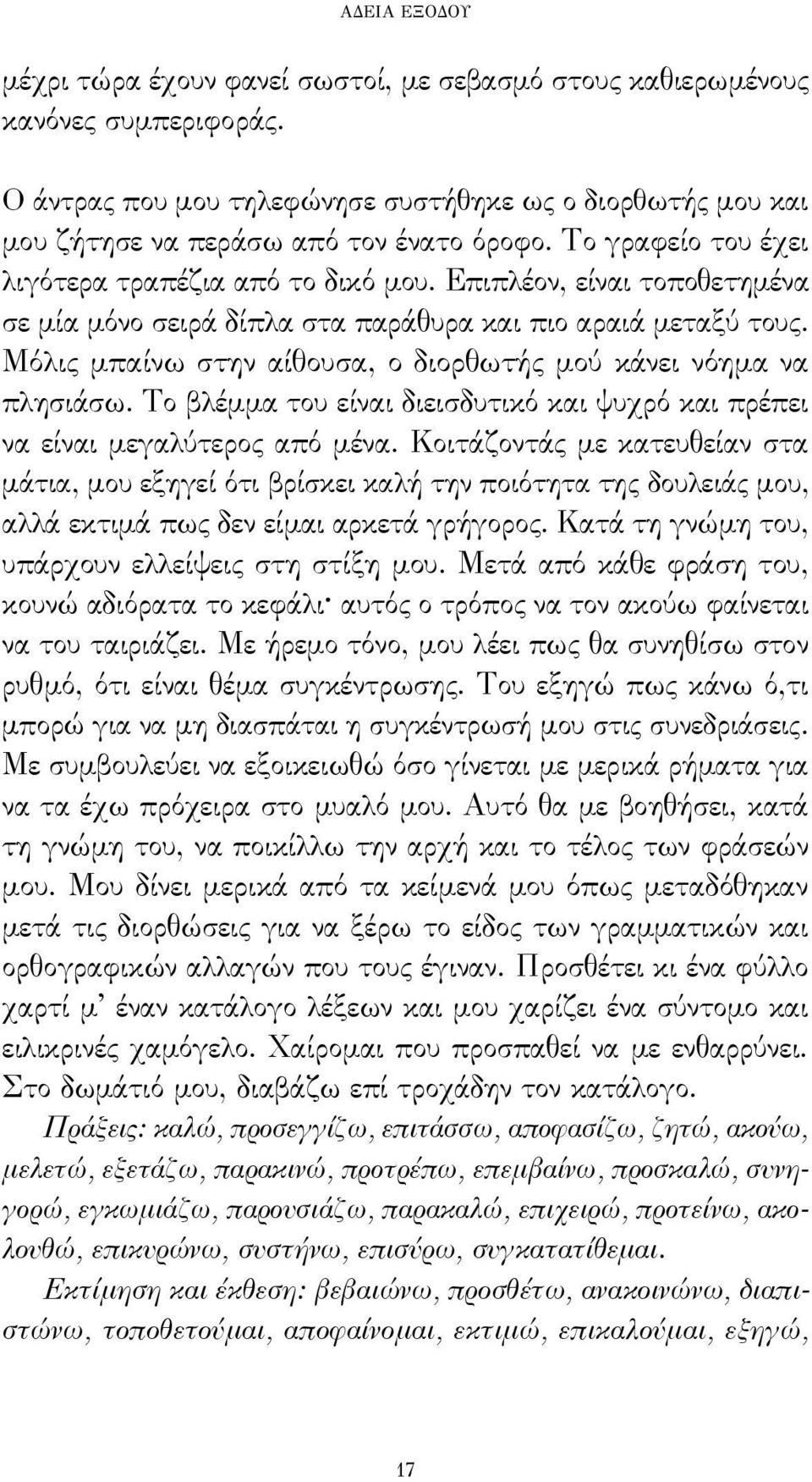 Μόλις μπαίνω στην αίθουσα, ο διορθωτής μού κάνει νόημα να πλησιάσω. Το βλέμμα του είναι διεισδυτικό και ψυχρό και πρέπει να είναι μεγαλύτερος από μένα.