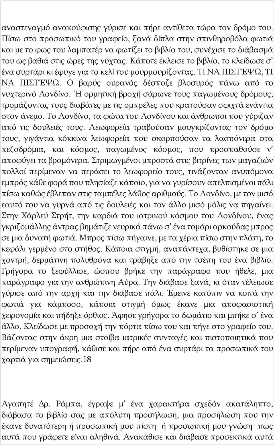 Κάποτε έκλεισε το βιβλίο, το κλείδωσε σ ένα συρτάρι κι έφυγε για το κελί του μουρμουρίζοντας. ΤΙ ΝΑ ΠΙΣΤΈΨΩ, ΤΙ ΝΑ ΠΙΣΤΈΨΩ. Ο βαρύς ουρανός δέσποζε βλοσυρός πάνω από το νυχτερινό Λονδίνο.