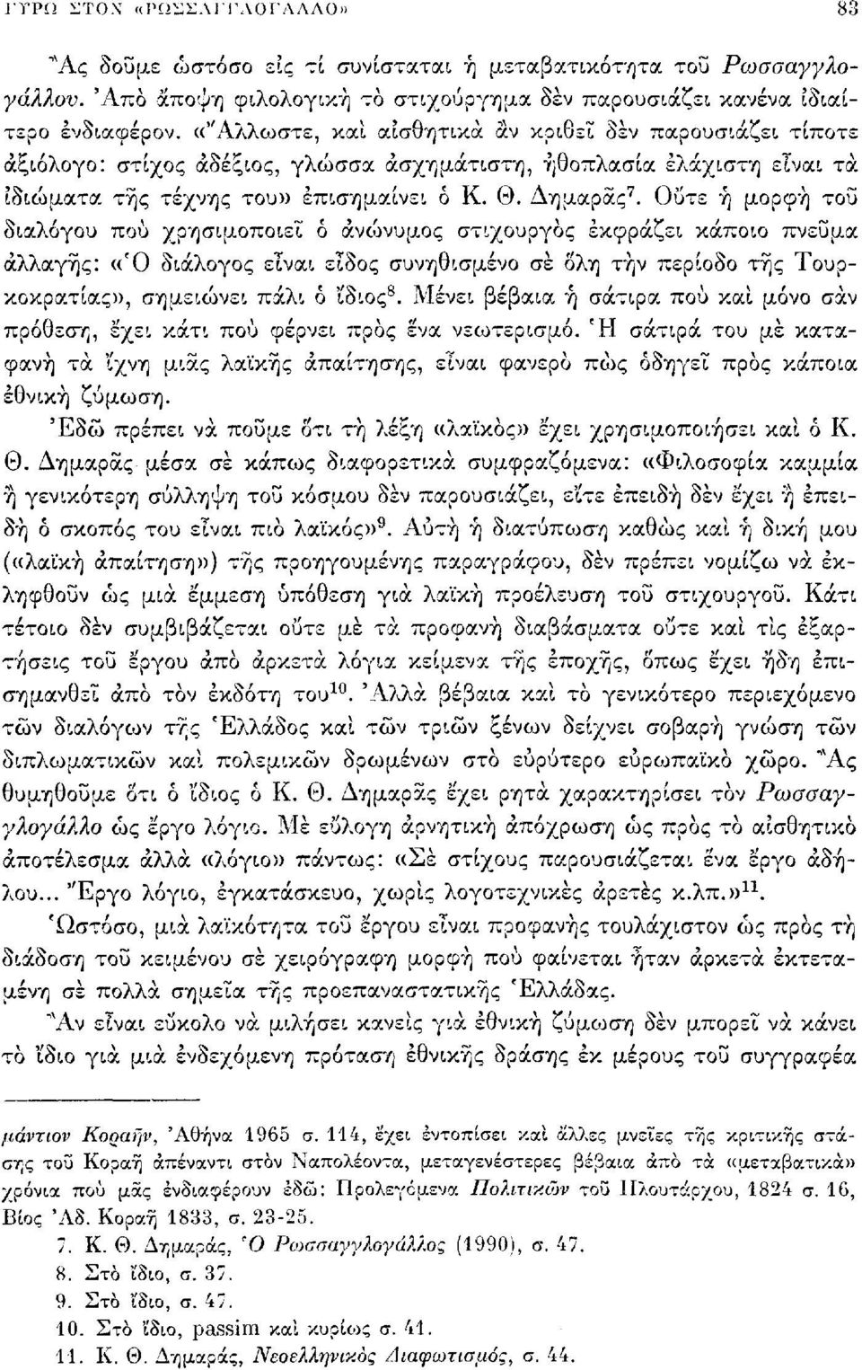 Ούτε ή μορφή του διαλόγου πού χρησιμοποιεί ό ανώνυμος στιχουργός εκφράζει κάποιο πνεύμα αλλαγής: «Ό διάλογος είναι είδος συνηθισμένο σε δλη τήν περίοδο της Τουρκοκρατίας», σημειώνει πάλι ό 'ίδιος 8.