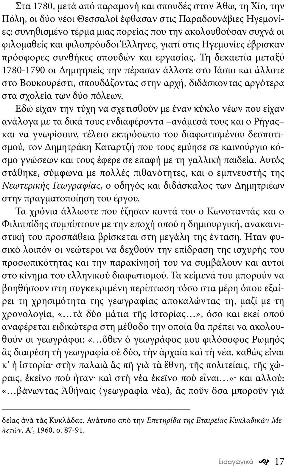 Τη δεκαετία μεταξύ 1780-1790 οι Δημητριείς την πέρασαν άλλοτε στο Ιάσιο και άλλοτε στο Βουκουρέστι, σπουδάζοντας στην αρχή, διδάσκοντας αργότερα στα σχολεία των δύο πόλεων.