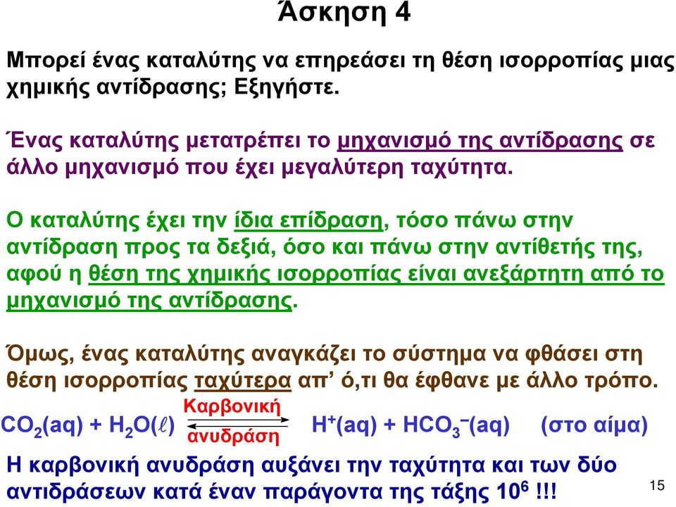 Ο καταλύτης έχει την ίδια επίδραση, τόσο πάνω στην αντίδραση προς τα δεξιά, όσο και πάνω στην αντίθετής της, αφού η θέση της χημικής ισορροπίας είναι ανεξάρτητη από το