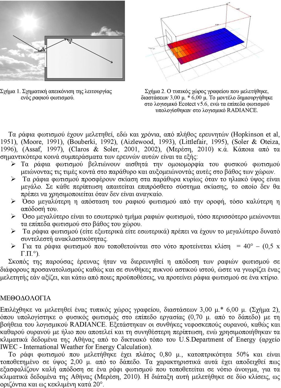 Τα ράφια φωτισμού έχουν μελετηθεί, εδώ και χρόνια, από πλήθος ερευνητών (Hopkinson et al, 1951), (Moore, 1991), (Bouberki, 1992), (Aizlewood, 1993), (Littlefair, 1995), (Soler & Oteiza, 1996),