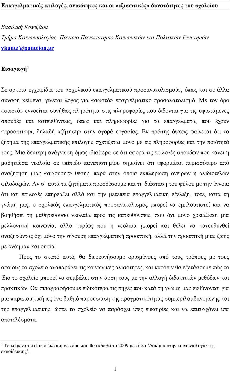 Με τον όρο «σωστό» εννοείται συνήθως πληρότητα στις πληροφορίες που δίδονται για τις υφιστάμενες σπουδές και κατευθύνσεις, όπως και πληροφορίες για τα επαγγέλματα, που έχουν «προοπτική», δηλαδή