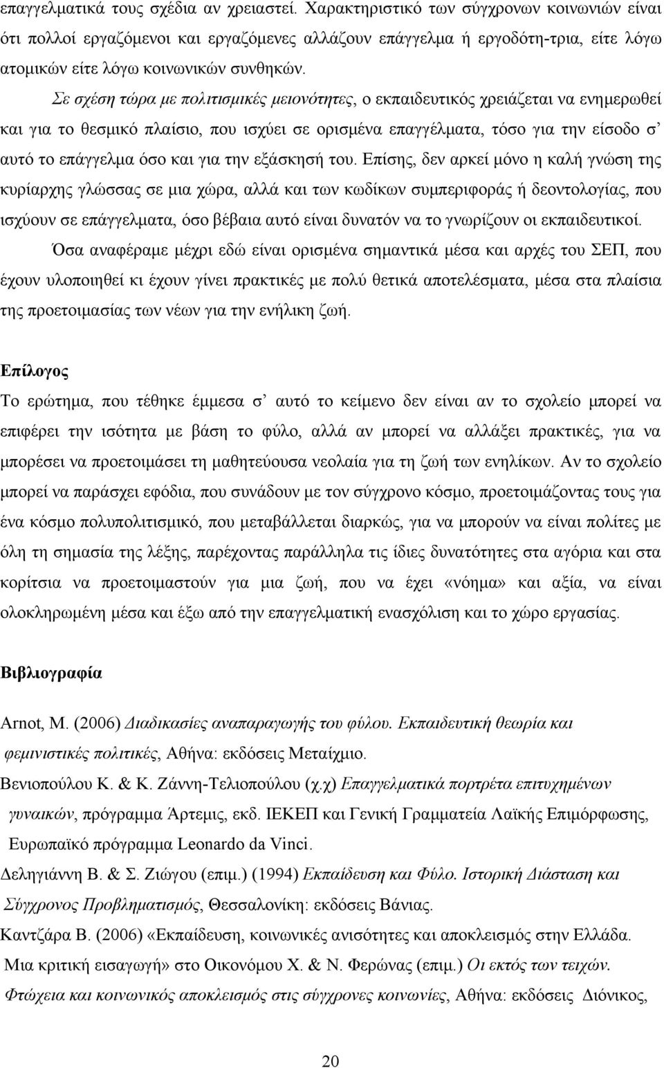 Σε σχέση τώρα με πολιτισμικές μειονότητες, ο εκπαιδευτικός χρειάζεται να ενημερωθεί και για το θεσμικό πλαίσιο, που ισχύει σε ορισμένα επαγγέλματα, τόσο για την είσοδο σ αυτό το επάγγελμα όσο και για