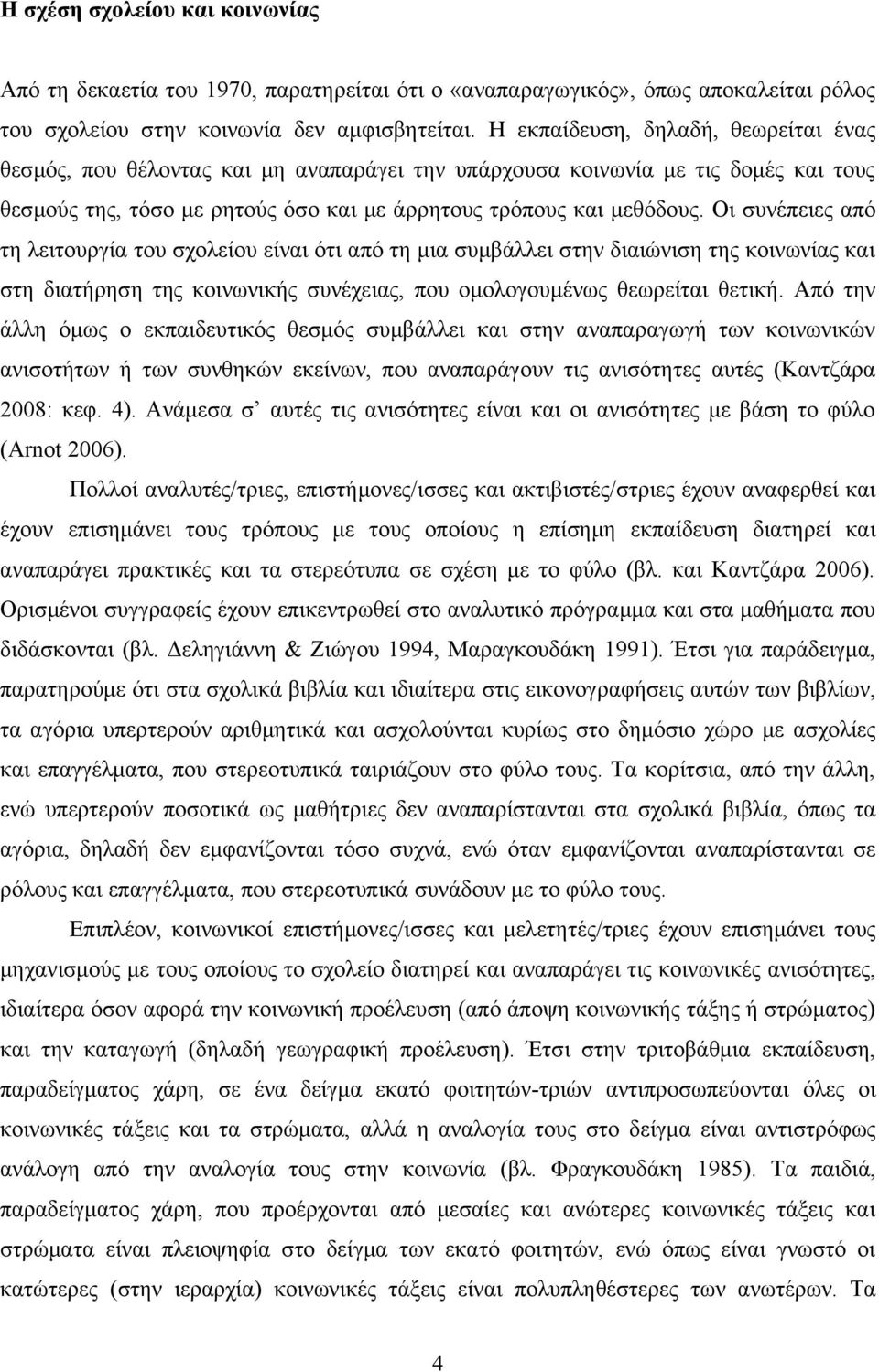 Οι συνέπειες από τη λειτουργία του σχολείου είναι ότι από τη μια συμβάλλει στην διαιώνιση της κοινωνίας και στη διατήρηση της κοινωνικής συνέχειας, που ομολογουμένως θεωρείται θετική.