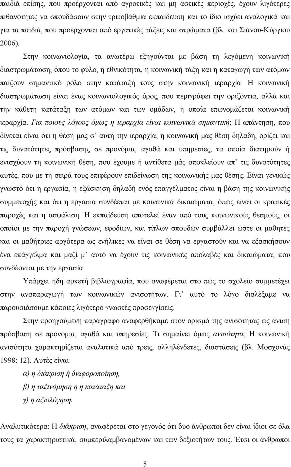 Στην κοινωνιολογία, τα ανωτέρω εξηγούνται με βάση τη λεγόμενη κοινωνική διαστρωμάτωση, όπου το φύλο, η εθνικότητα, η κοινωνική τάξη και η καταγωγή των ατόμων παίζουν σημαντικό ρόλο στην κατάταξή τους