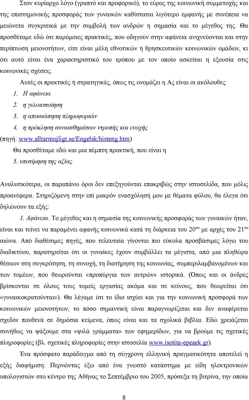 Θα προσθέταμε εδώ ότι παρόμοιες πρακτικές, που οδηγούν στην αφάνεια ανιχνεύονται και στην περίπτωση μειονοτήτων, είτε είναι μέλη εθνοτικών ή θρησκευτικών κοινωνικών ομάδων, κι ότι αυτό είναι ένα