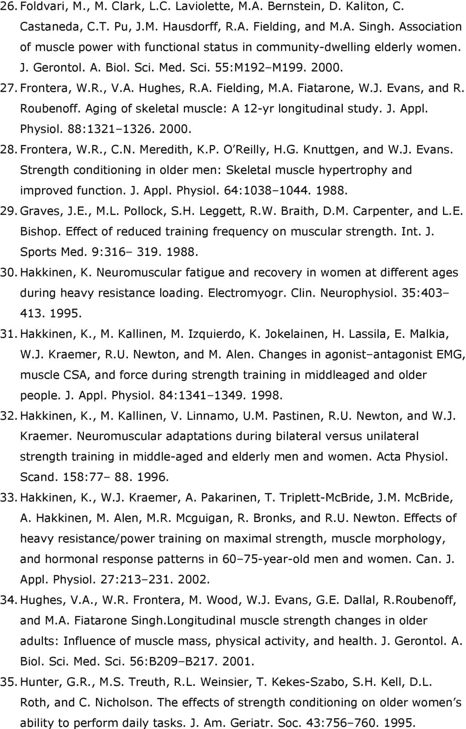 J. Evans, and R. Roubenoff. Aging of skeletal muscle: A 12-yr longitudinal study. J. Appl. Physiol. 88:1321 1326. 2000. 28. Frontera, W.R., C.N. Meredith, K.P. O Reilly, H.G. Knuttgen, and W.J. Evans. Strength conditioning in older men: Skeletal muscle hypertrophy and improved function.