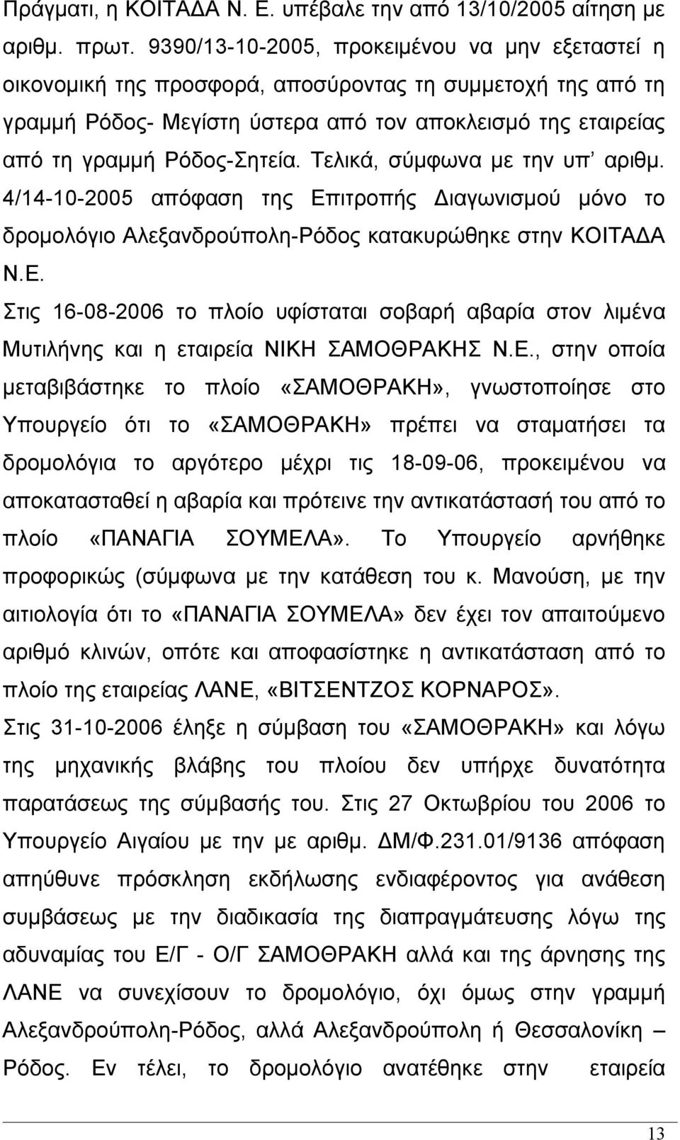 Τελικά, σύμφωνα με την υπ αριθμ. 4/14-10-2005 απόφαση της Επιτροπής Διαγωνισμού μόνο το δρομολόγιο Αλεξανδρούπολη-Ρόδος κατακυρώθηκε στην ΚΟΙΤΑΔΑ Ν.Ε. Στις 16-08-2006 το πλοίο υφίσταται σοβαρή αβαρία στον λιμένα Μυτιλήνης και η εταιρεία ΝΙΚΗ ΣΑΜΟΘΡΑΚΗΣ Ν.