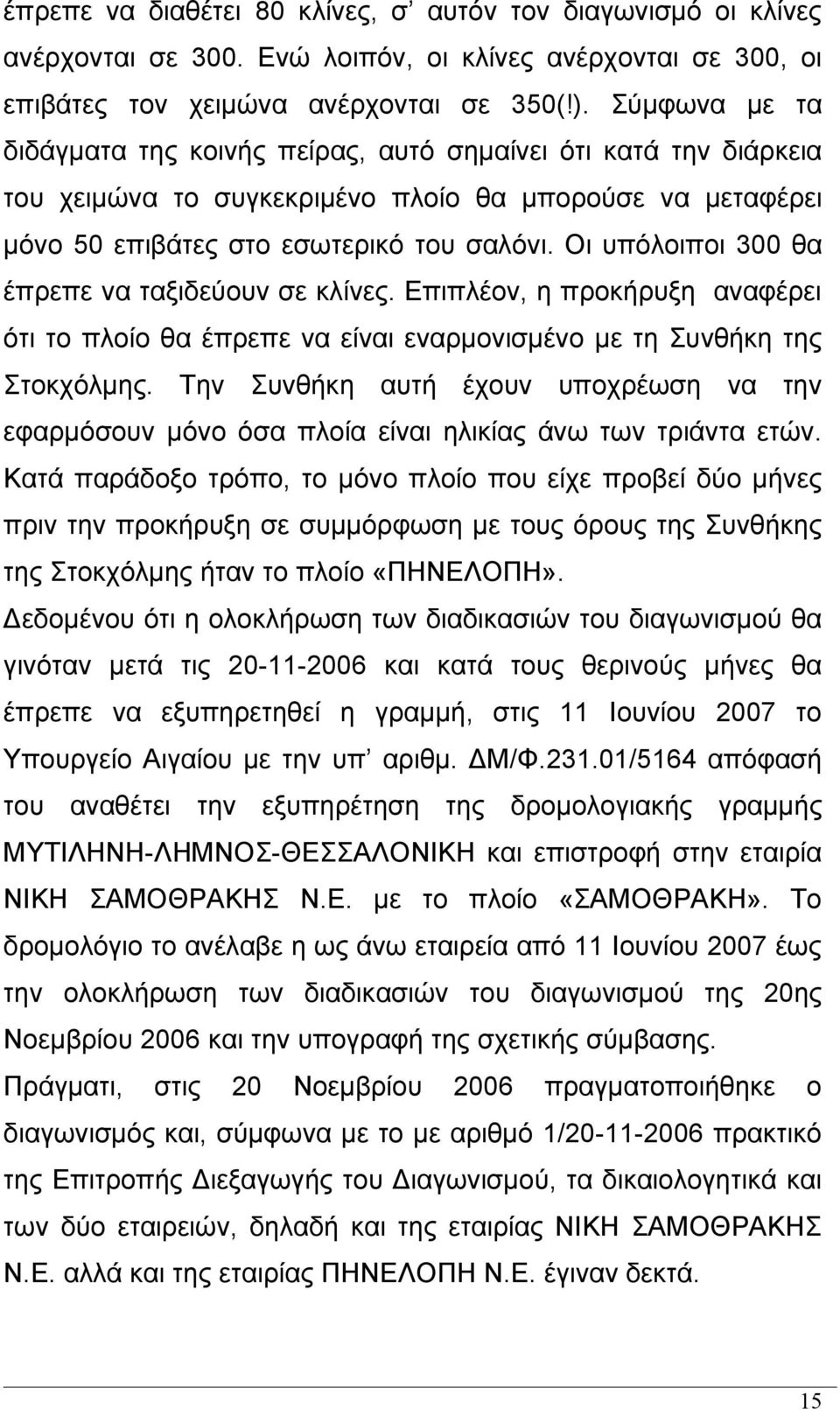 Οι υπόλοιποι 300 θα έπρεπε να ταξιδεύουν σε κλίνες. Επιπλέον, η προκήρυξη αναφέρει ότι το πλοίο θα έπρεπε να είναι εναρμονισμένο με τη Συνθήκη της Στοκχόλμης.