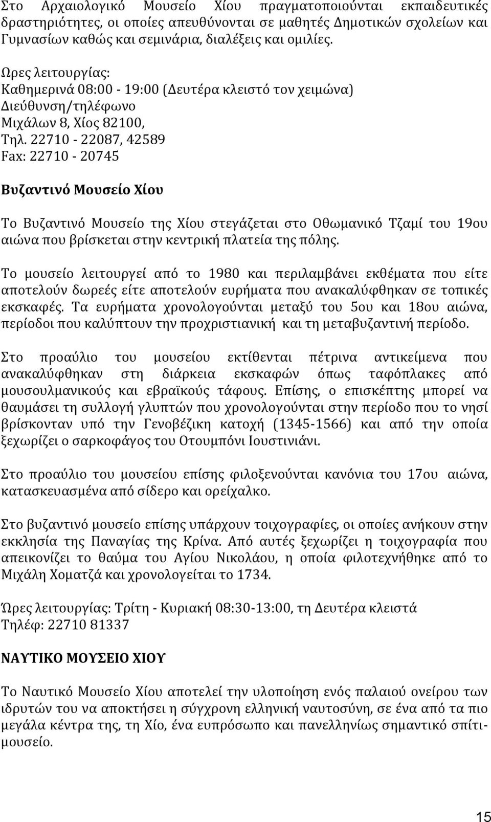 22710-22087, 42589 Fax: 22710-20745 Βυζαντινϐ Μουςεύο Φύου Σο Βυζαντινϐ Μουςεύο τησ Φύου ςτεγϊζεται ςτο Οθωμανικϐ Σζαμύ του 19ου αιώνα που βρύςκεται ςτην κεντρικό πλατεύα τησ πϐλησ.