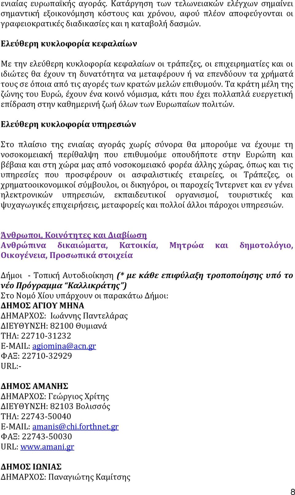 αγορϋσ των κρατών μελών επιθυμοϑν. Σα κρϊτη μϋλη τησ ζώνησ του Ευρώ, ϋχουν ϋνα κοινϐ νϐμιςμα, κϊτι που ϋχει πολλαπλϊ ευεργετικό επύδραςη ςτην καθημερινό ζωό ϐλων των Ευρωπαύων πολιτών.