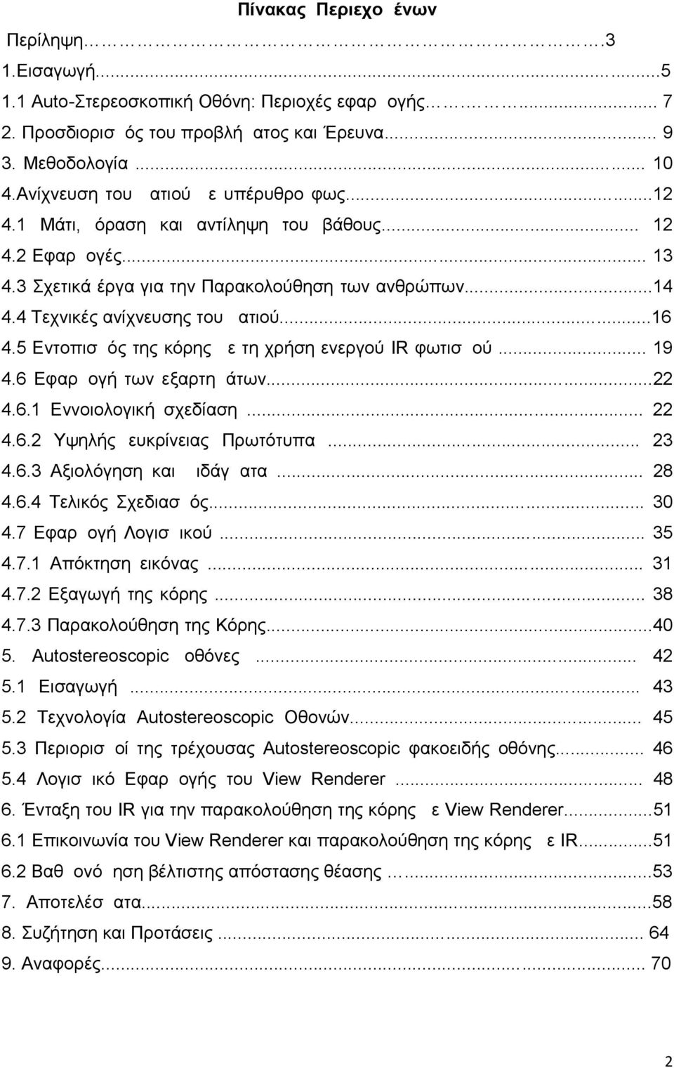 ..16 4.5 Εντοπισμός της κόρης με τη χρήση ενεργού IR φωτισμού... 19 4.6 Εφαρμογή των εξαρτημάτων...22 4.6.1 Εννοιολογική σχεδίαση... 22 4.6.2 Υψηλής ευκρίνειας Πρωτότυπα... 23 4.6.3 Αξιολόγηση και Διδάγματα.