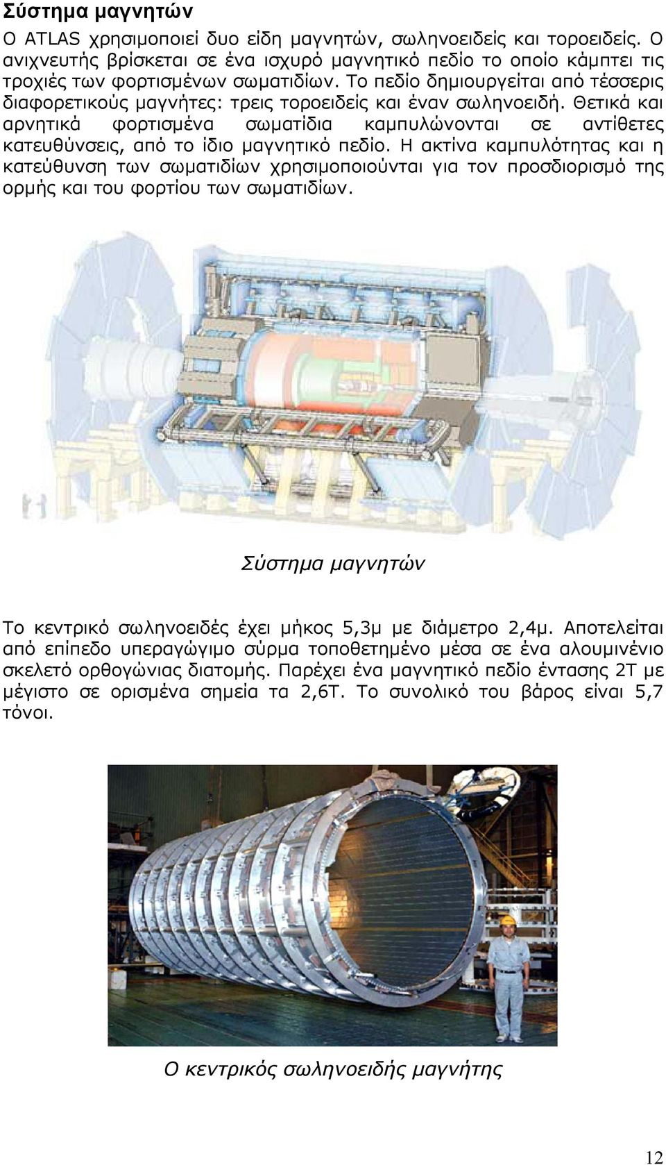 Θετικά και αρνητικά φορτισμένα σωματίδια καμπυλώνονται σε αντίθετες κατευθύνσεις, από το ίδιο μαγνητικό πεδίο.