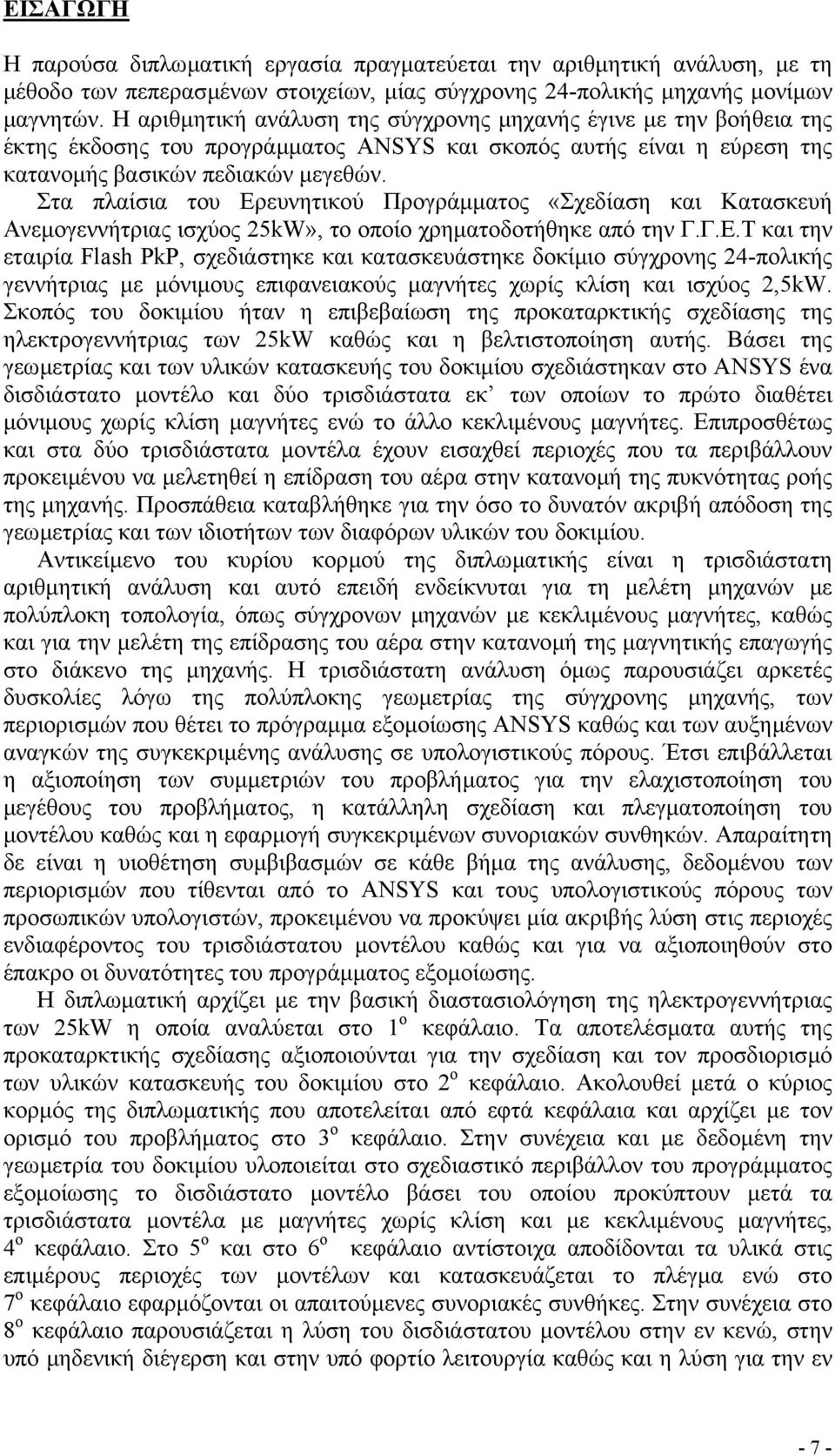 Στα πλαίσια του Ερευνητικού Προγράµµατος «Σχεδίαση και Κατασκευή Ανεµογεννήτριας ισχύος 25kW», το οποίο χρηµατοδοτήθηκε από την Γ.Γ.Ε.Τ και την εταιρία Flash PkP, σχεδιάστηκε και κατασκευάστηκε δοκίµιο σύγχρονης 24-πολικής γεννήτριας µε µόνιµους επιφανειακούς µαγνήτες χωρίς κλίση και ισχύος 2,5kW.