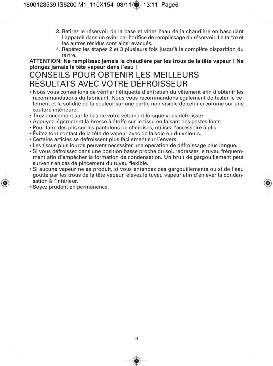 ATTENTION: Ne remplissez jamais la chaudière par les trous de la tête vapeur! Ne plongez jamais la tête vapeur dans l eau!